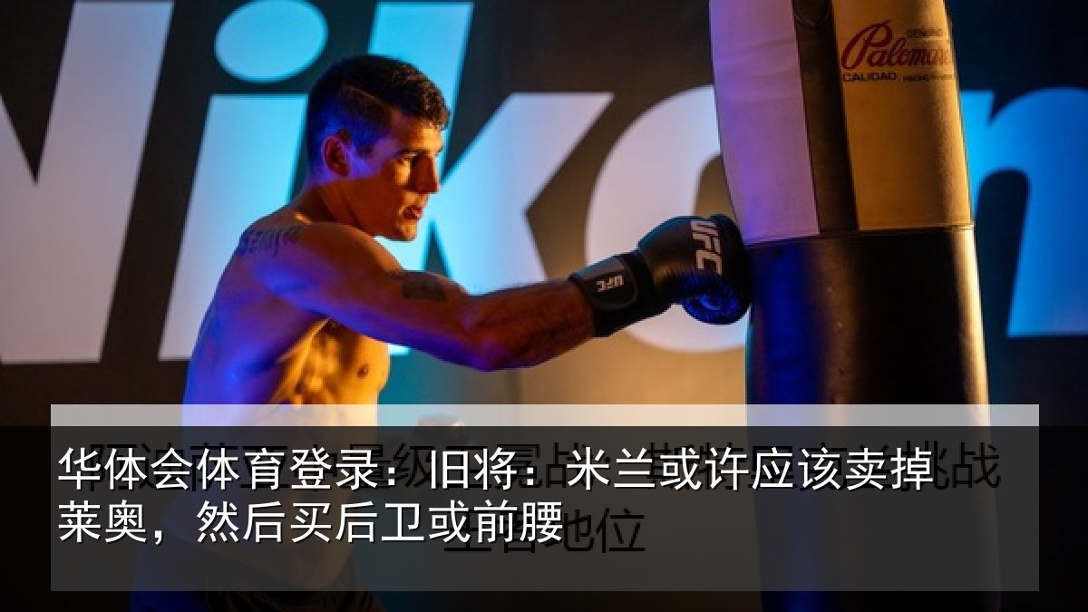 华体会体育登录:旧将:米兰或许应该卖掉莱奥,然后买后卫或前腰