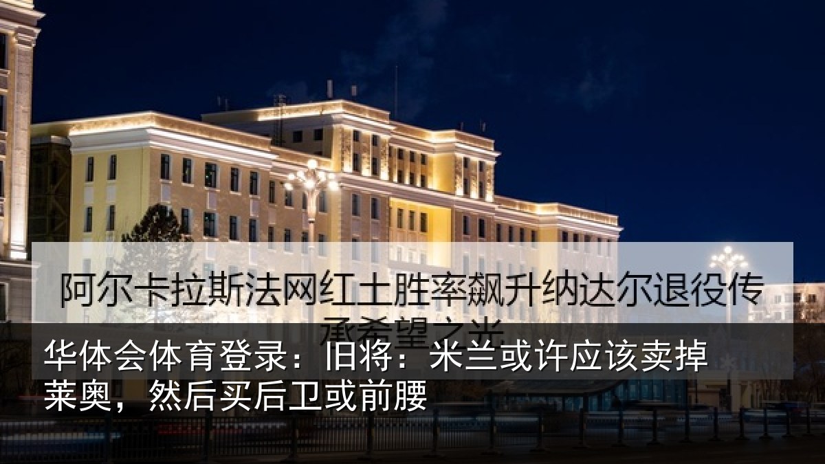 华体会体育登录：旧将：米兰或许应该卖掉莱奥，然后买后卫或前腰