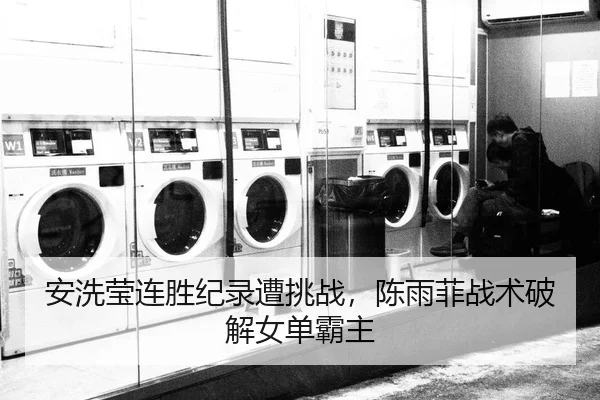 安洗莹连胜纪录遭挑战，陈雨菲战术破解女单霸主
