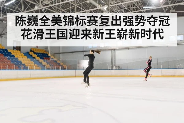 陈巍全美锦标赛复出强势夺冠 花滑王国迎来新王崭新时代
