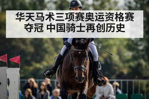 华天马术三项赛奥运资格赛夺冠 中国骑士再创历史