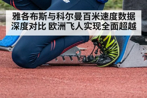 雅各布斯与科尔曼百米速度数据深度对比 欧洲飞人实现全面超越