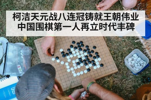 柯洁天元战八连冠铸就王朝伟业 中国围棋第一人再立时代丰碑