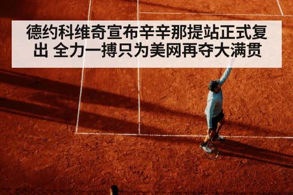 德约科维奇宣布辛辛那提站正式复出 全力一搏只为美网再夺大满贯